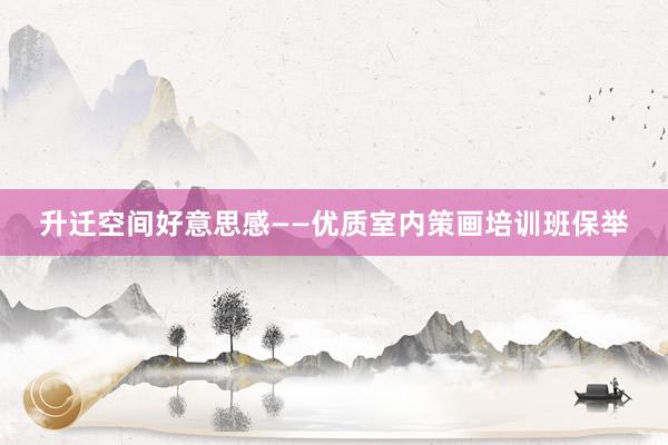 升迁空间好意思感——优质室内策画培训班保举