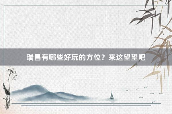 瑞昌有哪些好玩的方位？来这望望吧